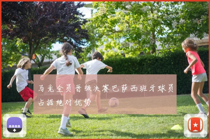 马竞全员晋级决赛巴萨西班牙球员占据绝对优势